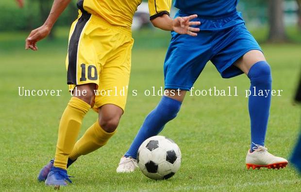 Uncover the world's oldest football player